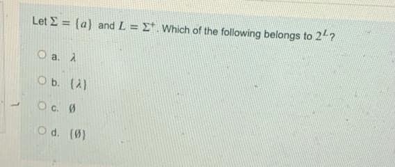 Let E = {a} and L = E*. Which of the following belongs to 24?
%3D
O a. À
O b. (A)
Oc. Ø
d. (0)
