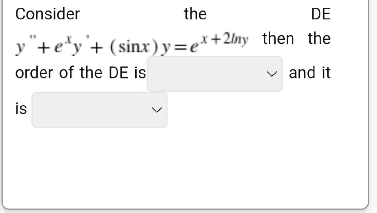 Consider
the
DE
y"+e'y'+ (sinx)y=ex+2/my then the
order of the DE is
and it
is