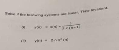 Solve if the following systems are linear, Time Invariant.
(0)
(ii)
y(n) = x(n)
y(n)
+
1
3x (1-1)
2 n x² (n)