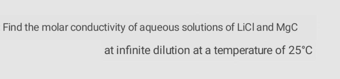 Find the molar conductivity of aqueous solutions of LiCland MgC
at infinite dilution at a temperature of 25°C
