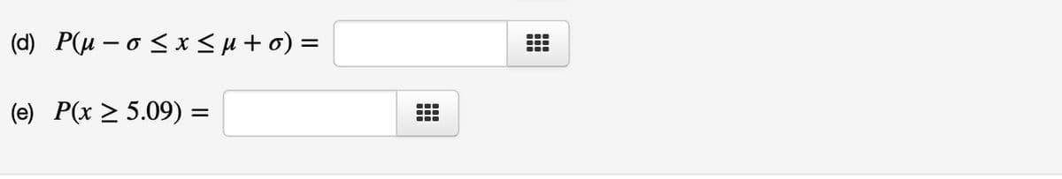(d) P(μ-6 < x<μ +6) =
(e) P(x > 5.09) =