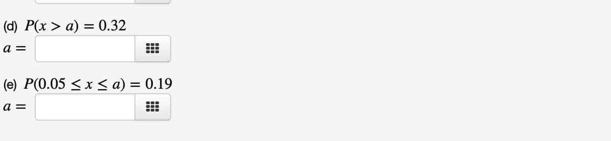 (d) P(x > a) = 0.32
a =
●
(e) P(0.05 ≤ x ≤ a) = 0.19
a =
●