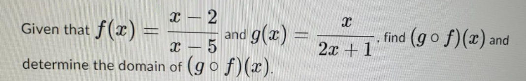 -
Given that f(x)
x – 5
determine the domain of (go f)(x).
= (x)6 pue
2x +1
find (go f)(x) and
-
