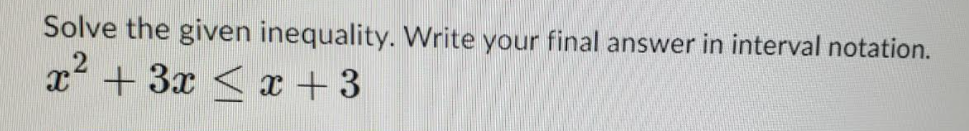 Solve the given inequality. Write your final answer in interval notation.
x² + 3x < x +3

