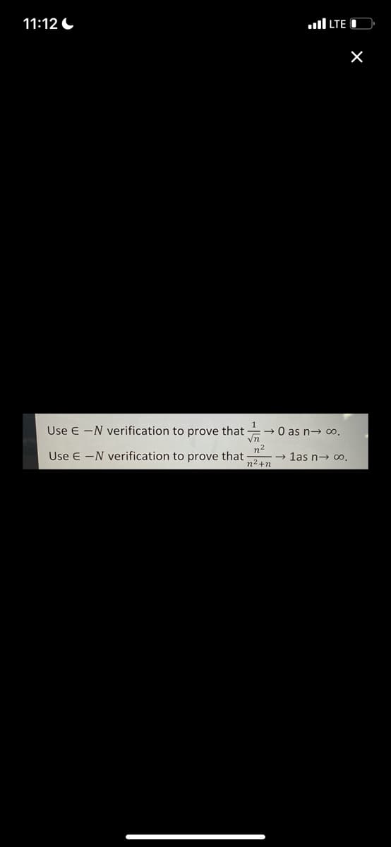 11:12
...I LTE
X
Use E-N verification to prove that
→0 as n→ 00.
√n
n²
Use E-N verification to prove that →las n→ ∞0.
n²+n