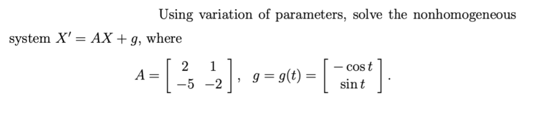 Using variation of parameters, solve the nonhomogeneous
system X' = AX + g, where
2
А —
[
1
Cos t
g = g(t) = |
-5 -2
sin t
