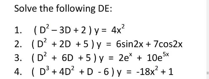 Solve the following DE:
1. (D? - 3D + 2) y = 4x?
2. (D? + 2D + 5 ) y
3. (D? + 6D + 5) y = 2e* + 10e
4. ( D³ + 4D? +D - 6) y = -18x? + 1
6sin2x + 7cos2x
5x
%3D
