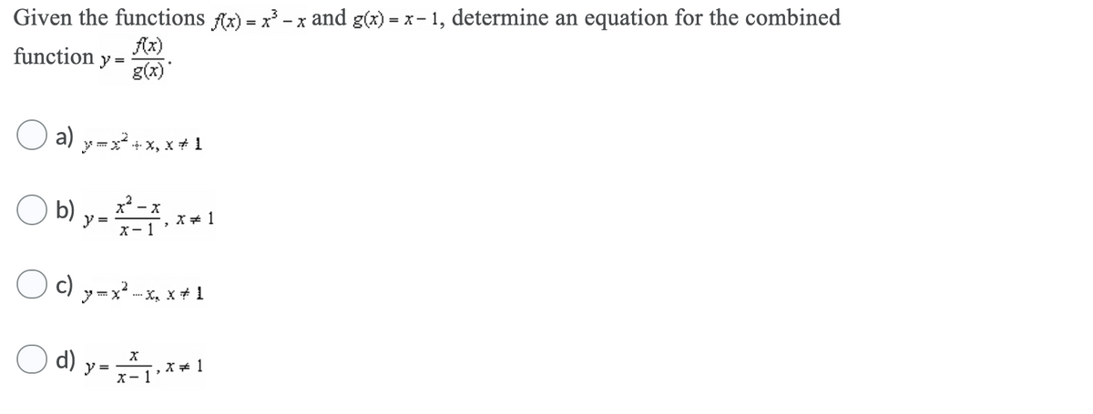 Given the functions fx) = x - x and g(x) = x- 1, determine an equation for the combined
Ax)
y =
g(x)
function
a) y-x²+x, x* 1
b) 구. x
x* - x
y =
X- 1
c) y=x
-x, x+ 1
d) y-,*!
X+ 1
X- 1
