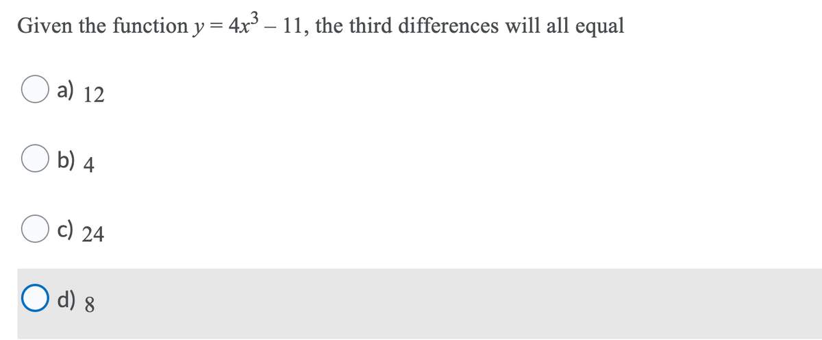 Given the function y = 4x – 11, the third differences will all equal
a) 12
b) 4
c) 24
O d) 8
