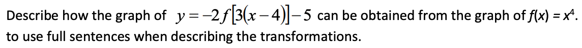 Describe how the graph of
y =-2f|3(x – 4)]-5 can be obtained from the graph of f(x) = x^.
to use full sentences when describing the transformations.
