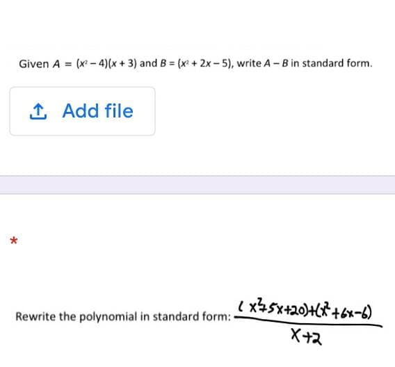 Given A = (x - 4)(x + 3) and B = (x + 2x - 5), write A - B in standard form.
1 Add file
Rewrite the polynomial in standard form:
X+2
