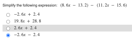 Simplify the following expression: (8. 6x – 13. 2) – (11. 2x – 15.6)
-2. 6x + 2.4
19. 8x + 28. 8
2. 6x + 2.4
-2. 6х
2.4
