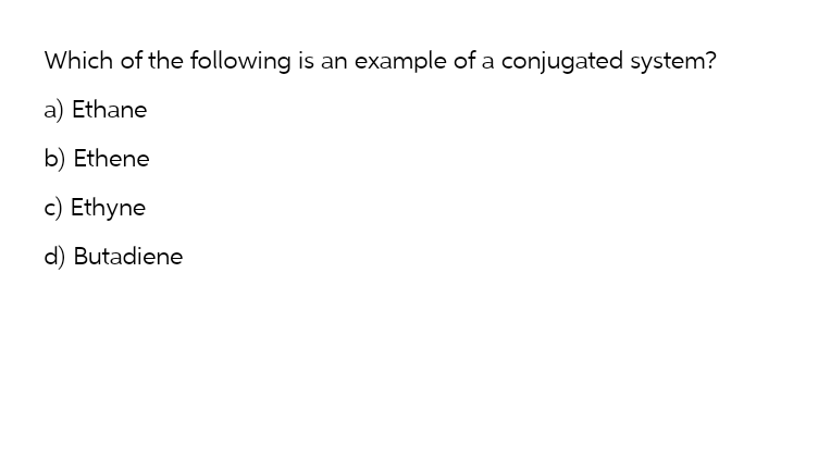 Which of the following is an example of a conjugated system?
a) Ethane
b) Ethene
c) Ethyne
d) Butadiene