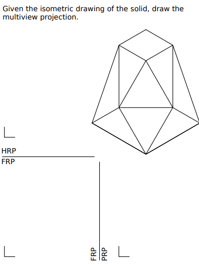 Given the isometric drawing of the solid, draw the
multiview projection.
L
HRP
FRP
L
FRP
PRP
