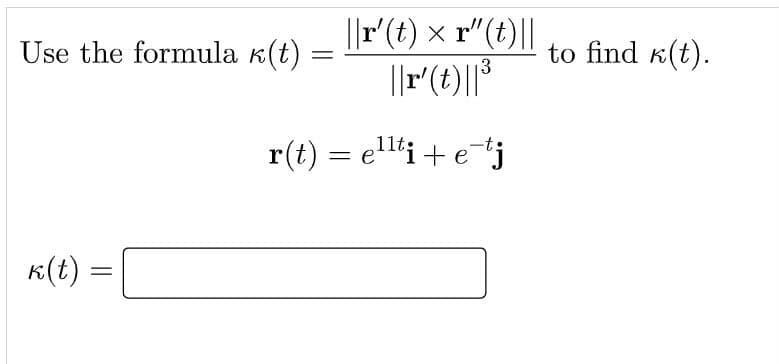 ||r'(t) x r" (t)||
Use the formula k(t)
to find k(t).
13
r(t) = ell'i+ej
K(t) =
