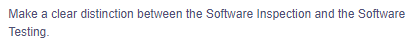 Make a clear distinction between the Software Inspection and the Software
Testing.