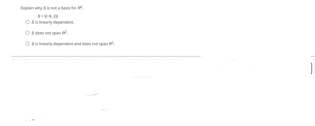 Explain why S is not a basis for R².
S = {(-6, 2)}
OS is linearly dependent.
OS does not span R².
OS is linearly dependent and does not span R².