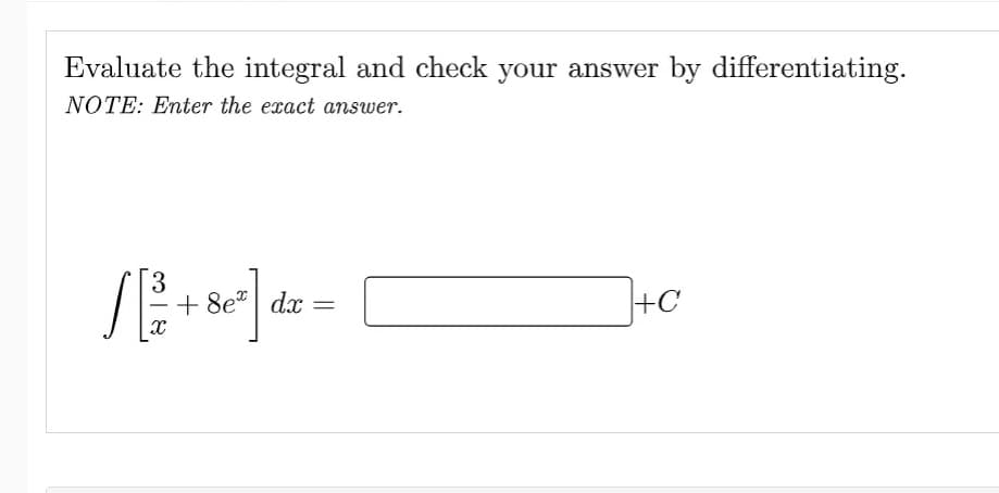 Evaluate the integral and check your answer by differentiating.
NOTE: Enter the exact answer.
3
/[ ][
+ + 8e dx =
X
+C