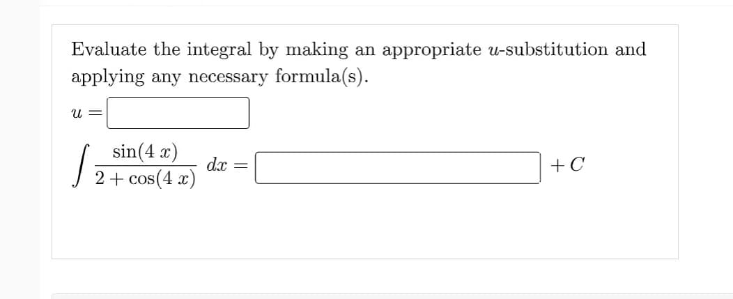 Evaluate the integral by making an appropriate u-substitution and
applying any necessary formula(s).
U =
sin(4x)
2 + cos(4x)
S
dx =
+ C