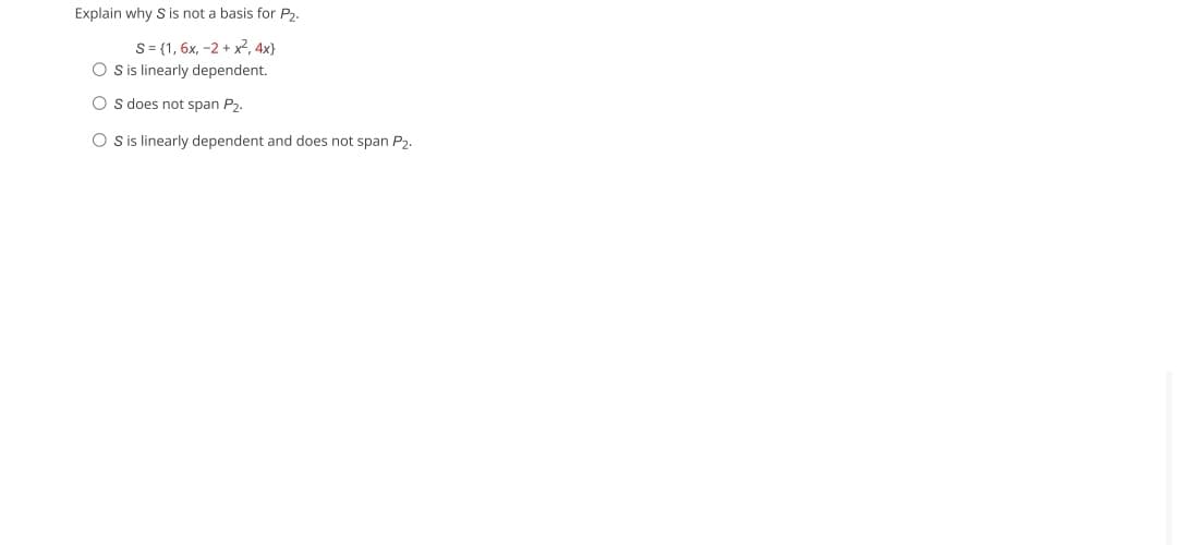 Explain why S is not a basis for P₂.
S = {1, 6x, -2 + x², 4x}
OS is linearly dependent.
OS does not span P₂.
OS is linearly dependent and does not span P₂.