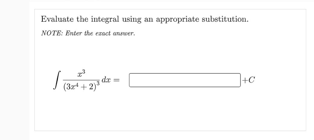 Evaluate the integral using an appropriate substitution.
NOTE: Enter the exact answer.
x³
(3x¹+2) ³
S
dx
=
+C