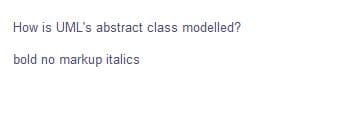 How is UML's abstract class modelled?
bold no markup italics
