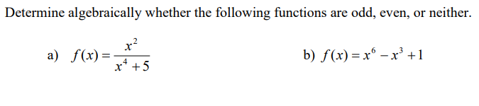 Determine algebraically whether the following functions are odd, even, or neither.
x?
а) f(х) %—
b) f(x) %— х* — х3 +1
x* +5
