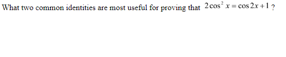 What two common identities are most useful for proving that 2cos' x= cos 2x +1 ?
