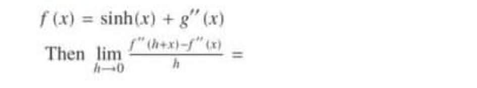 f (x) = sinh(x) +g" (x)
{" (hex)-f"tx)
Then lim
h-0
