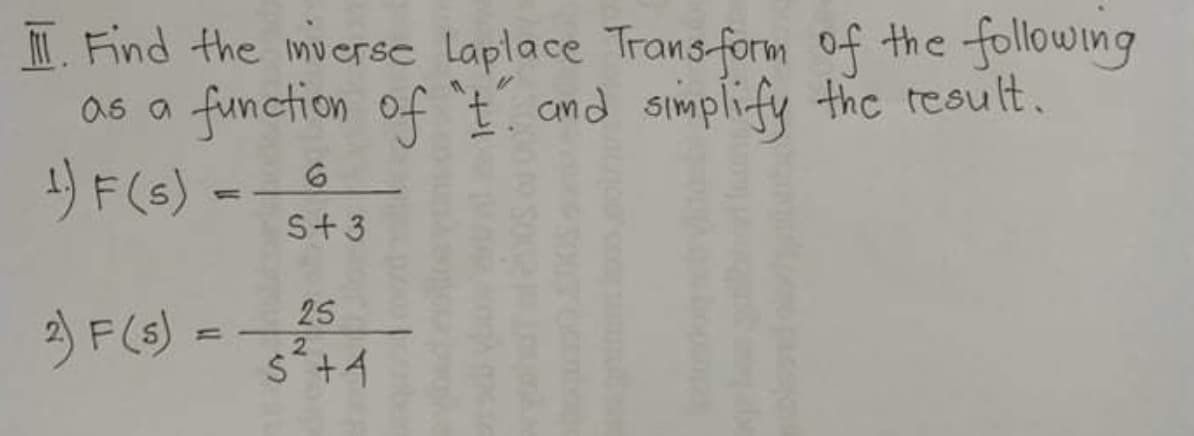 I. Find the muerse laplace Trans form of the following
as a function of t ond simplify thc tesult.
リF(s)
S+3
FG) -
25
2.
Ś+4
