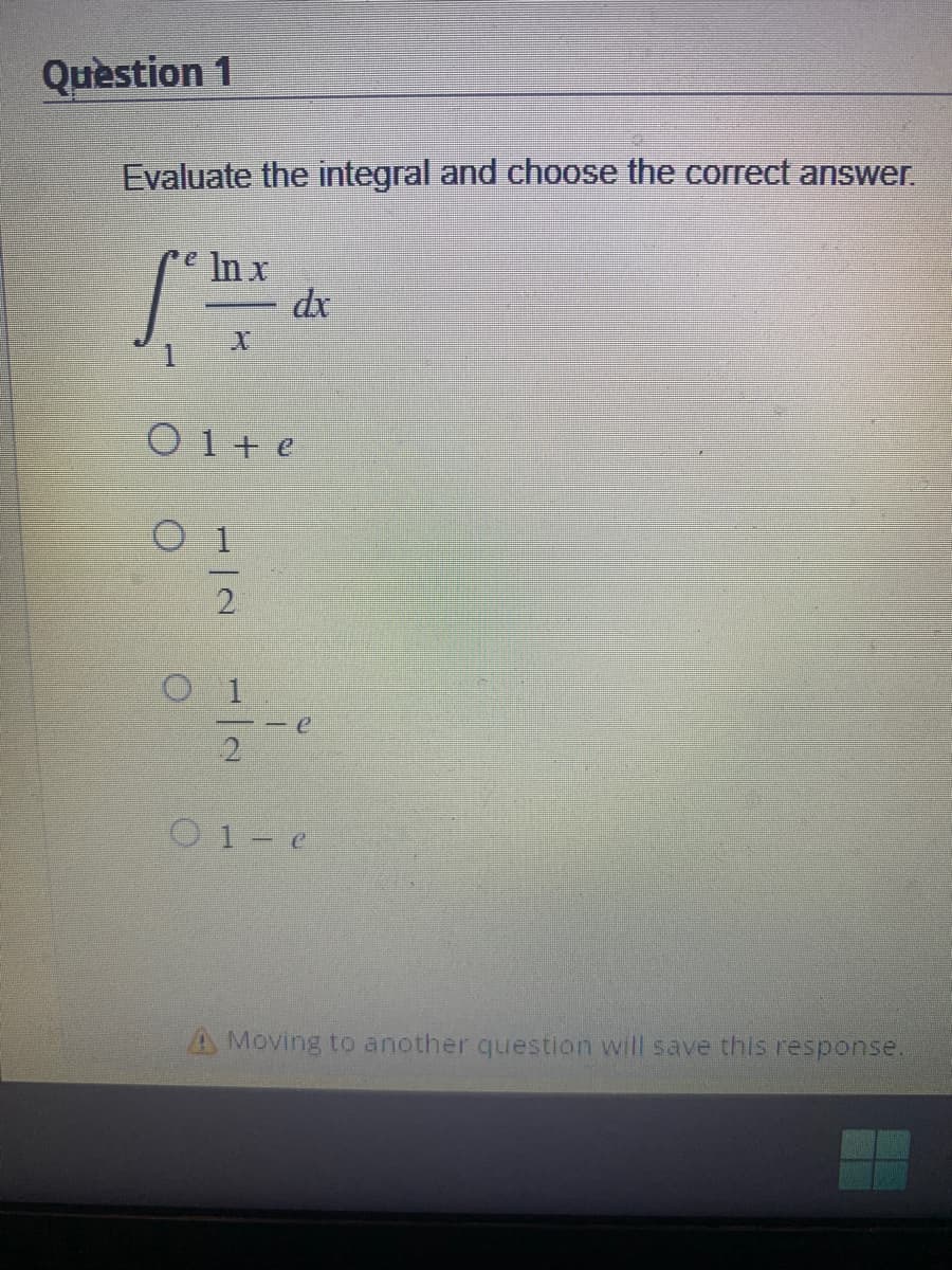 Question 1
Evaluate the integral and choose the correct answer.
e ln x
fethe
01 + e
O
dx
2
01- e
A Moving to another question will save this response.