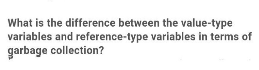 What is the difference between the value-type
variables and reference-type variables in terms of
garbage collection?