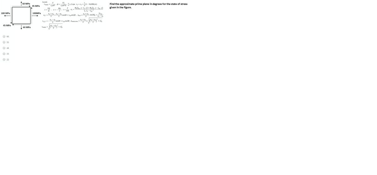 160 MPa
Find the approximate prime plane in degrees for the state of stress
given in the figure.
45 MPa
100 MPa
100MPa
45 MPa
60 MPa
O 66
O 55
O 44
O 33
O 2
