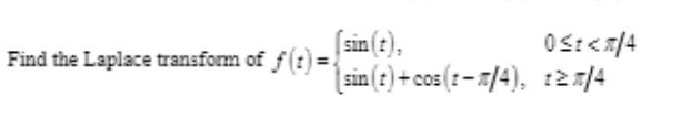 Find the Laplace transform of ƒ (t)=
(sin(t),
sin(t)+cos(t-n/4),
0<t<x/4
t2n/4