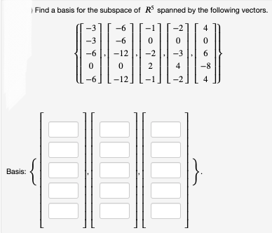 Basis:
> Find a basis for the subspace of RS spanned by the following vectors.
000
*
-3
-6
0
-6
-6
-6
0
-12 -2
2
0
-12
0
-3
4
☐☐☐☐☐
4
0
6
-8
4