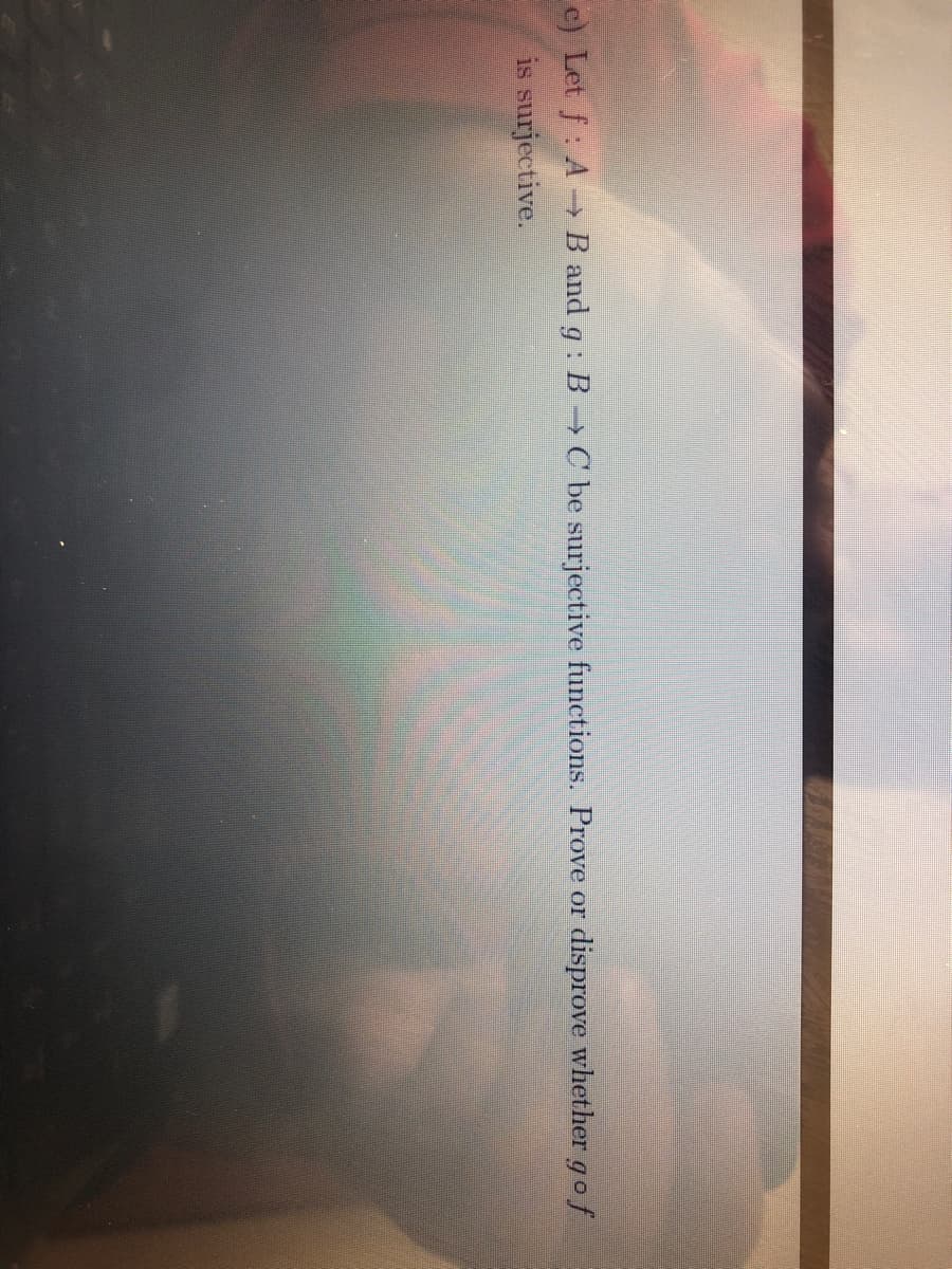 e) Let f: A B and g : B →C be surjective functions. Prove or
disprove whether gof
is surjective.
