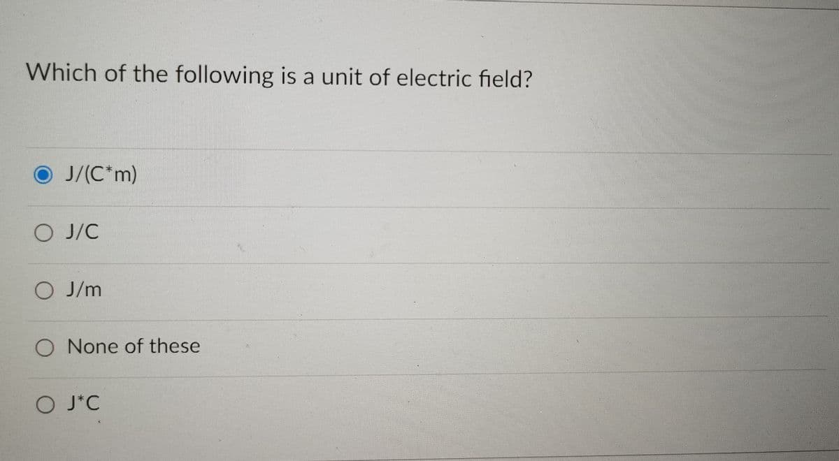 Which of the following is a unit of electric field?
J/(C*m)
O J/C
O J/m
O None of these
O J*C
