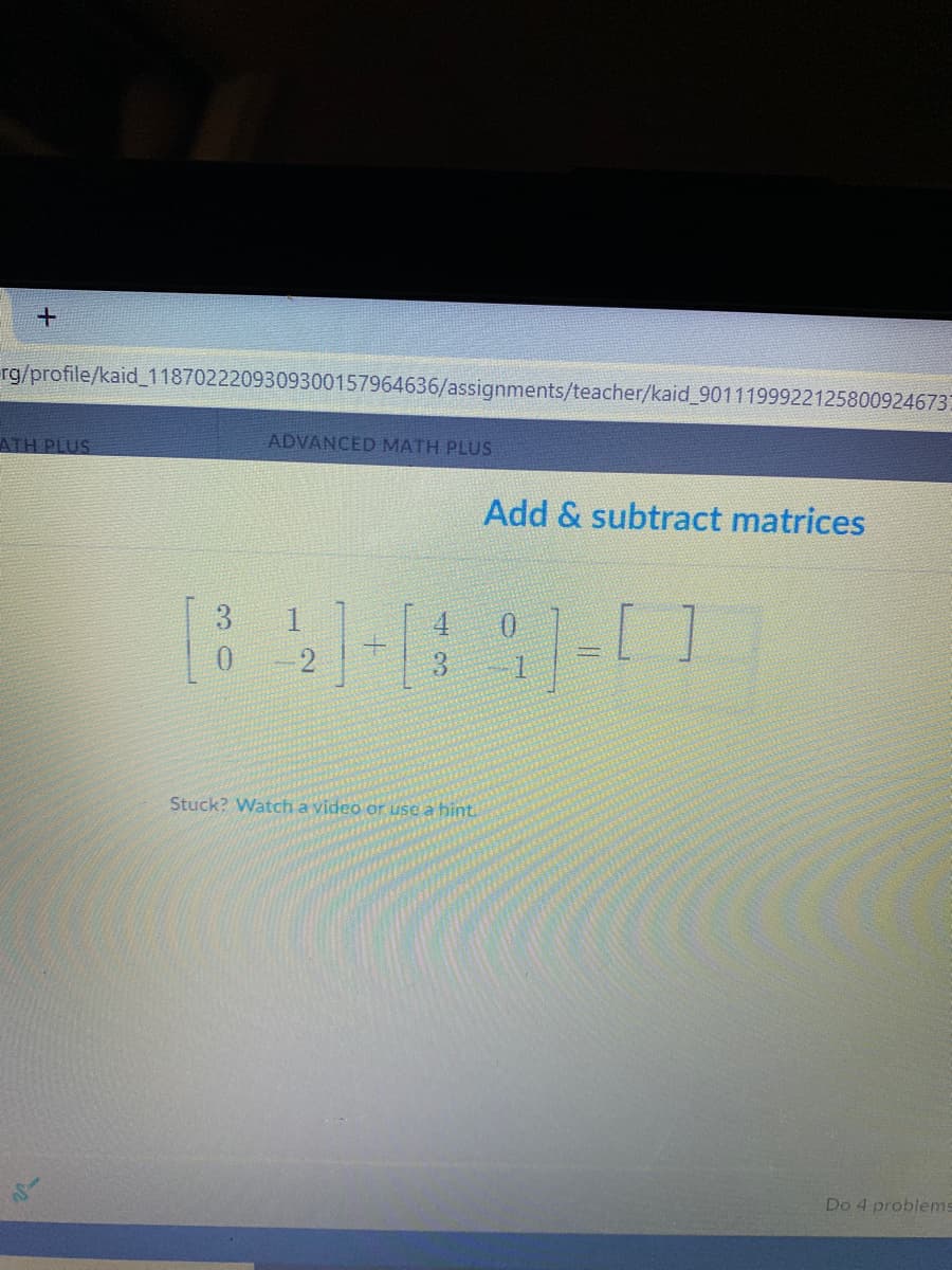 rg/profile/kaid_1187022209309300157964636/assignments/teacher/kaid 9011199922125800924673
ADVANCED MATH PLUS
ATH PLUS
Add & subtract matrices
3
4
2
Stuck? Watch a video or use a hint.
Do 4 problems
+
