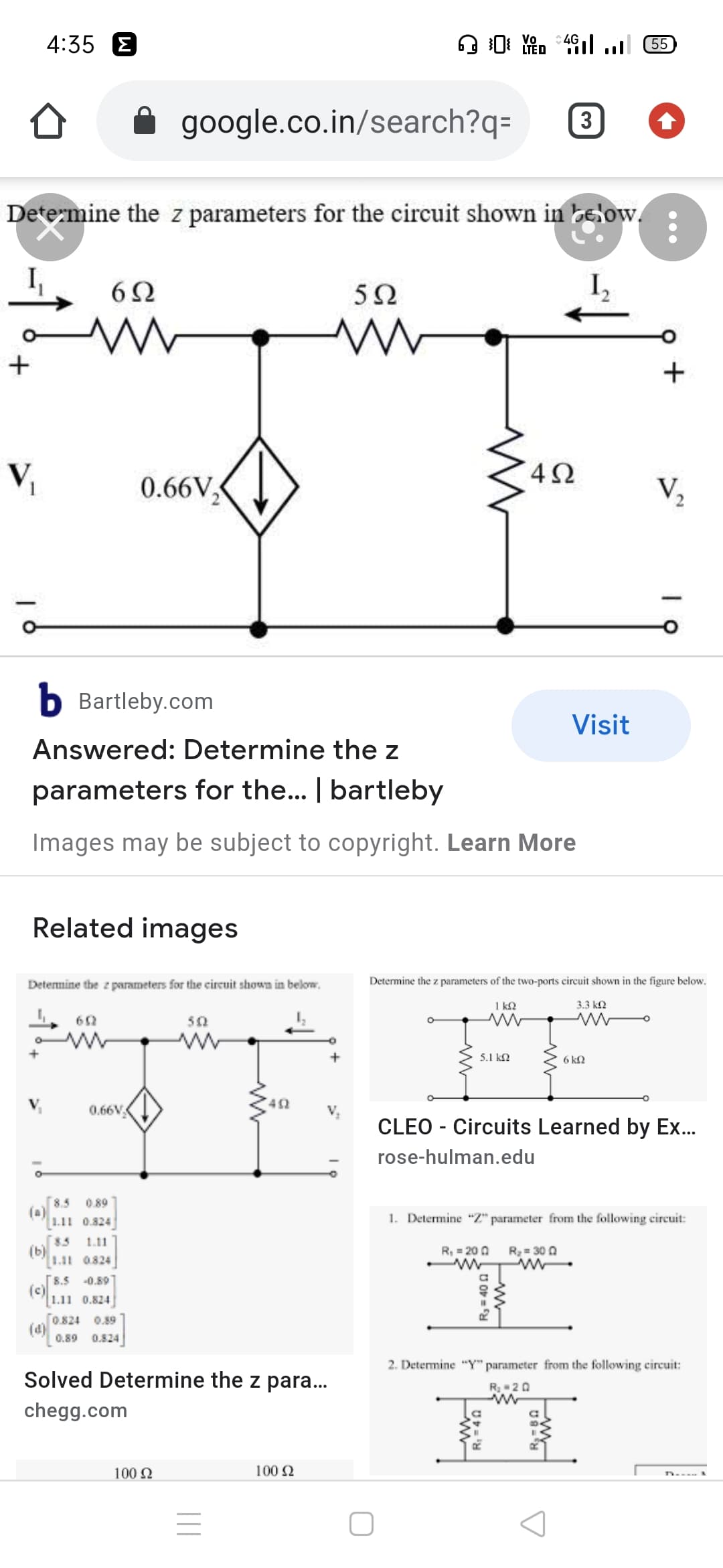 4:35 8
:4G
0 Yêo °4ıl l 55
LTED
google.co.in/search?q=
3
Determine the z parameters for the circuit shown in below.
5Ω
V,
0.66V
4Ω
V2
b Bartleby.com
Visit
Answered: Determine the z
parameters for the... | bartleby
Images may be subject to copyright. Learn More
Related images
Determine the z parameters for the circuit shown in below.
Determine the z parameters of the two-ports circuit shown in the figure below.
1 k2
3.3 kN
62
50
5.1 k2
6 k2
42
0.66V
CLEO - Circuits Learned by Ex...
rose-hulman.edu
8.5 0.89
(a)
1.11 0.824
1. Determine "Z" parameter from the following circuit:
83
1.11
(b)
1.11 0.824
R, = 20 0
R = 30 0
[8.5
(c)
[1.11 0.824
-0.89]
[0.824 0.89
0.89
0.824
2. Determine "Y" parameter from the following circuit:
Solved Determine the z para...
ם 2- ;R
chegg.com
100 N
100 2
+
R= 40 a
