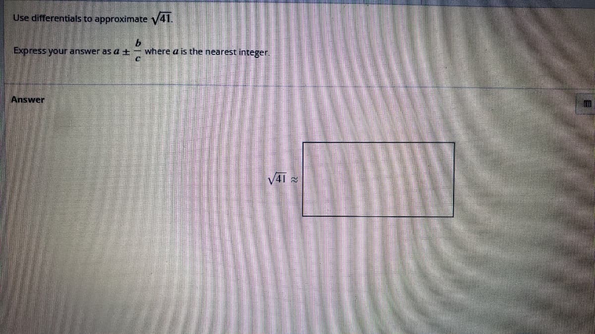 Use differentials to approximate √41.
b
Express your answer as a t
where a is the nearest integer.
Answer
5
A