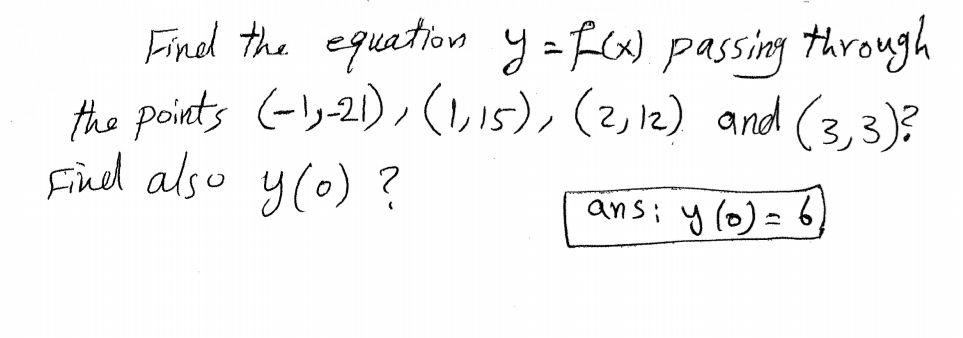 Find the equation y = FW passing through
the points (-!g-21), (1,i5), (2,12) and (3,3)?
Fined also y(0) ?
ans: y (6)= 6,
