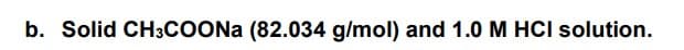 b. Solid CH3COONa (82.034 g/mol) and 1.0 M HCI solution.