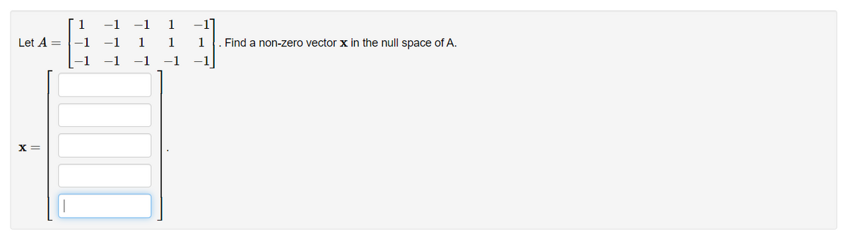 1
Let A =
1
1
1
Find a non-zero vector x in the null space of A.
-1
