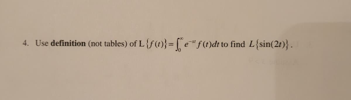 4. Use definition (not tables) of L {f(t)}=[e"f(t)dt to find L{sin(2t)}.
