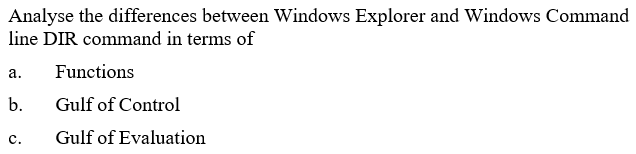 Analyse the differences between Windows Explorer and Windows Command
line DIR command in terms of
а.
Functions
b.
Gulf of Control
с.
Gulf of Evaluation
