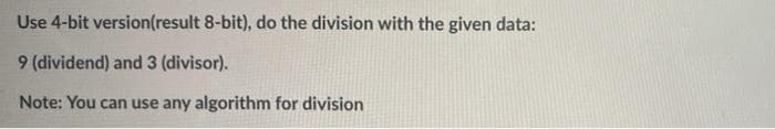 Use 4-bit version(result 8-bit), do the division with the given data:
9 (dividend) and 3 (divisor).
Note: You can use any algorithm for division
