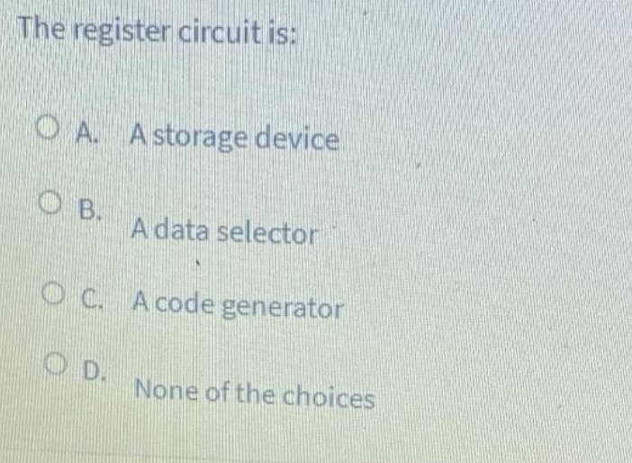 The register circuit is:
O A. A storage device.
O B.
A data selector
O C. A code generator
O D.
None of the choices
