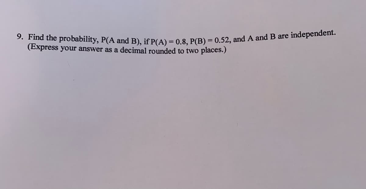 3. Find the probability, P(A and B), if P(A) = 0 8. P(B) = 0,52, and A and B are independent.
(Express your answer as a decimal rounded to two places.)
%3D
