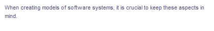 When creating models of software systems, it is crucial to keep these aspects in
mind.