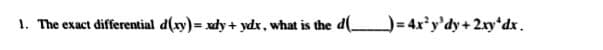 1. The exact differential d(xy)= xdy+ ydx, what is the d( = 4x'y'dy+2xy*dx.
%3!
